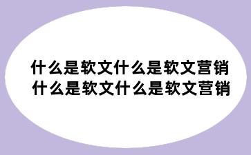 什么是软文什么是软文营销 什么是软文什么是软文营销